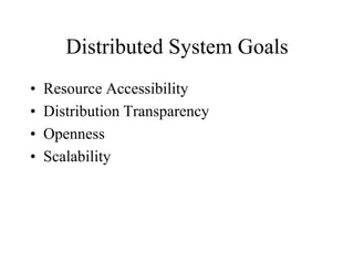 Distributed System Goals
• Resource Accessibility
• Distribution Transparency
• Openness
• Scalability
 