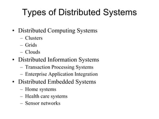 Types of Distributed Systems
• Distributed Computing Systems
– Clusters
– Grids
– Clouds
• Distributed Information Systems
– Transaction Processing Systems
– Enterprise Application Integration
• Distributed Embedded Systems
– Home systems
– Health care systems
– Sensor networks
 