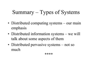 Summary – Types of Systems
• Distributed computing systems – our main
emphasis
• Distributed information systems – we will
talk about some aspects of them
• Distributed pervasive systems – not so
much
****
 