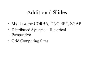 Additional Slides
• Middleware: CORBA, ONC RPC, SOAP
• Distributed Systems – Historical
Perspective
• Grid Computing Sites
 