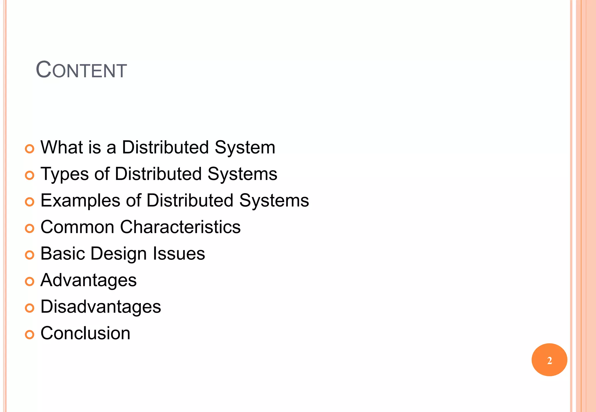 CONTENT
 What is a Distributed System
 Types of Distributed Systems
 Examples of Distributed Systems
 Common Characteristics
 Basic Design Issues
 Advantages
 Disadvantages
 Conclusion
2
 