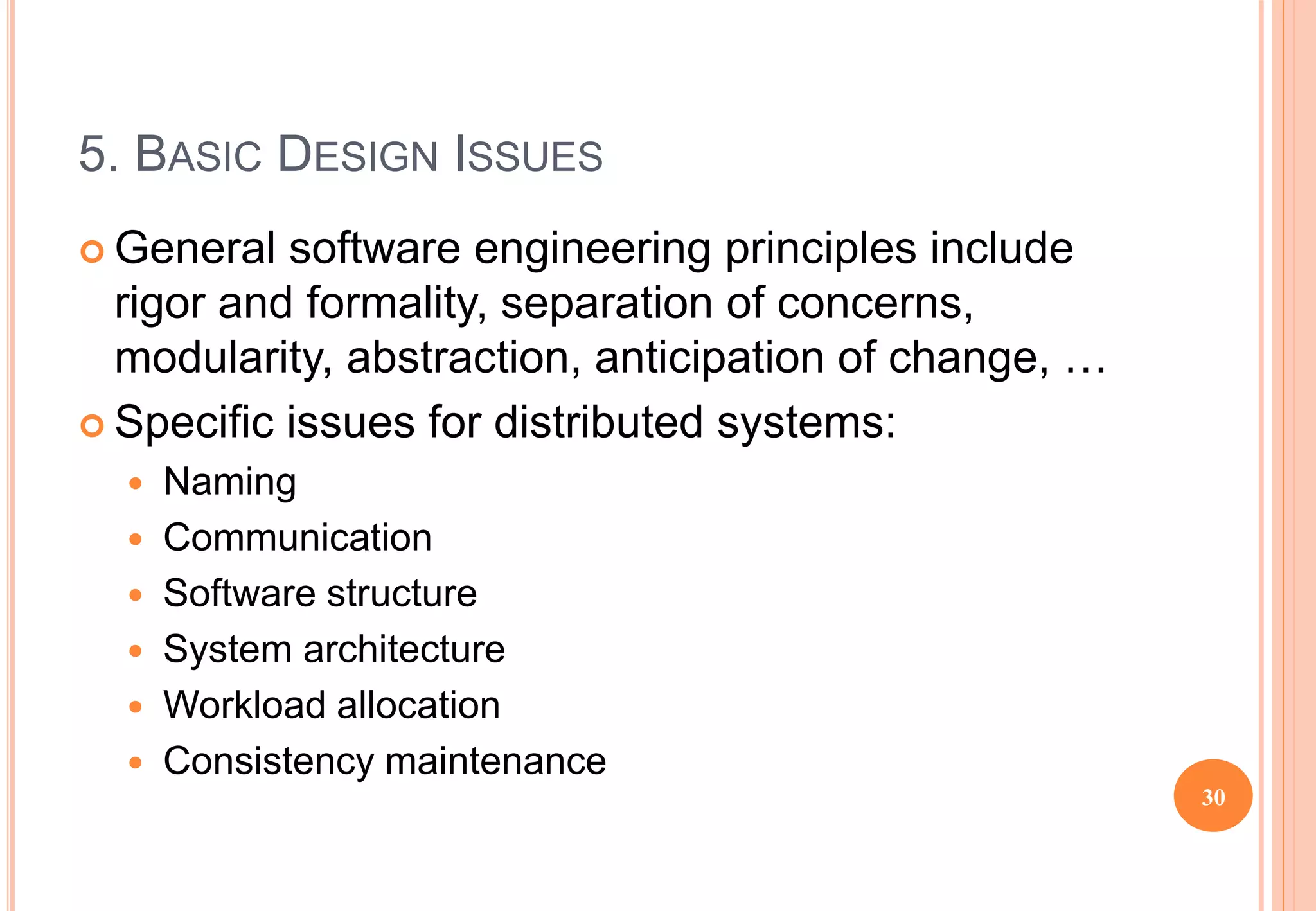5. BASIC DESIGN ISSUES
 General software engineering principles include
rigor and formality, separation of concerns,
modularity, abstraction, anticipation of change, …
 Specific issues for distributed systems:
 Naming
 Communication
 Software structure
 System architecture
 Workload allocation
 Consistency maintenance
30
 