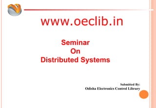 www.oeclib.in
Submitted By:
Odisha Electronics Control Library
Seminar
On
Distributed Systems
 