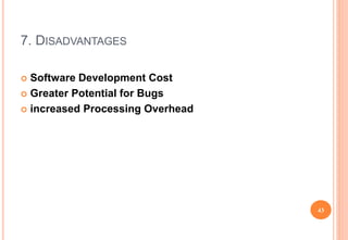 7. DISADVANTAGES
 Software Development Cost
 Greater Potential for Bugs
 increased Processing Overhead
43
 