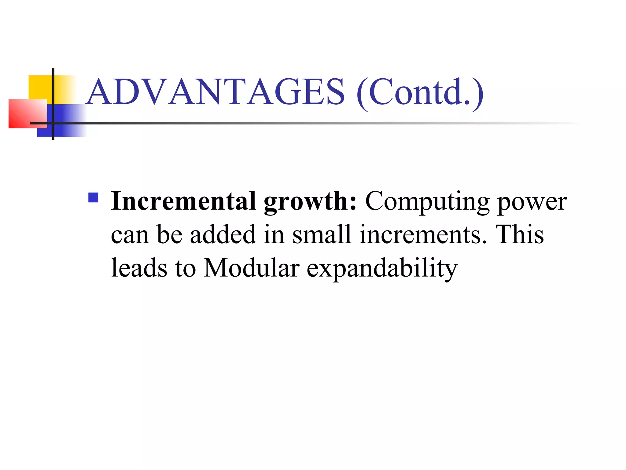 ADVANTAGES (Contd.)
 Incremental growth: Computing power
can be added in small increments. This
leads to Modular expandability
 