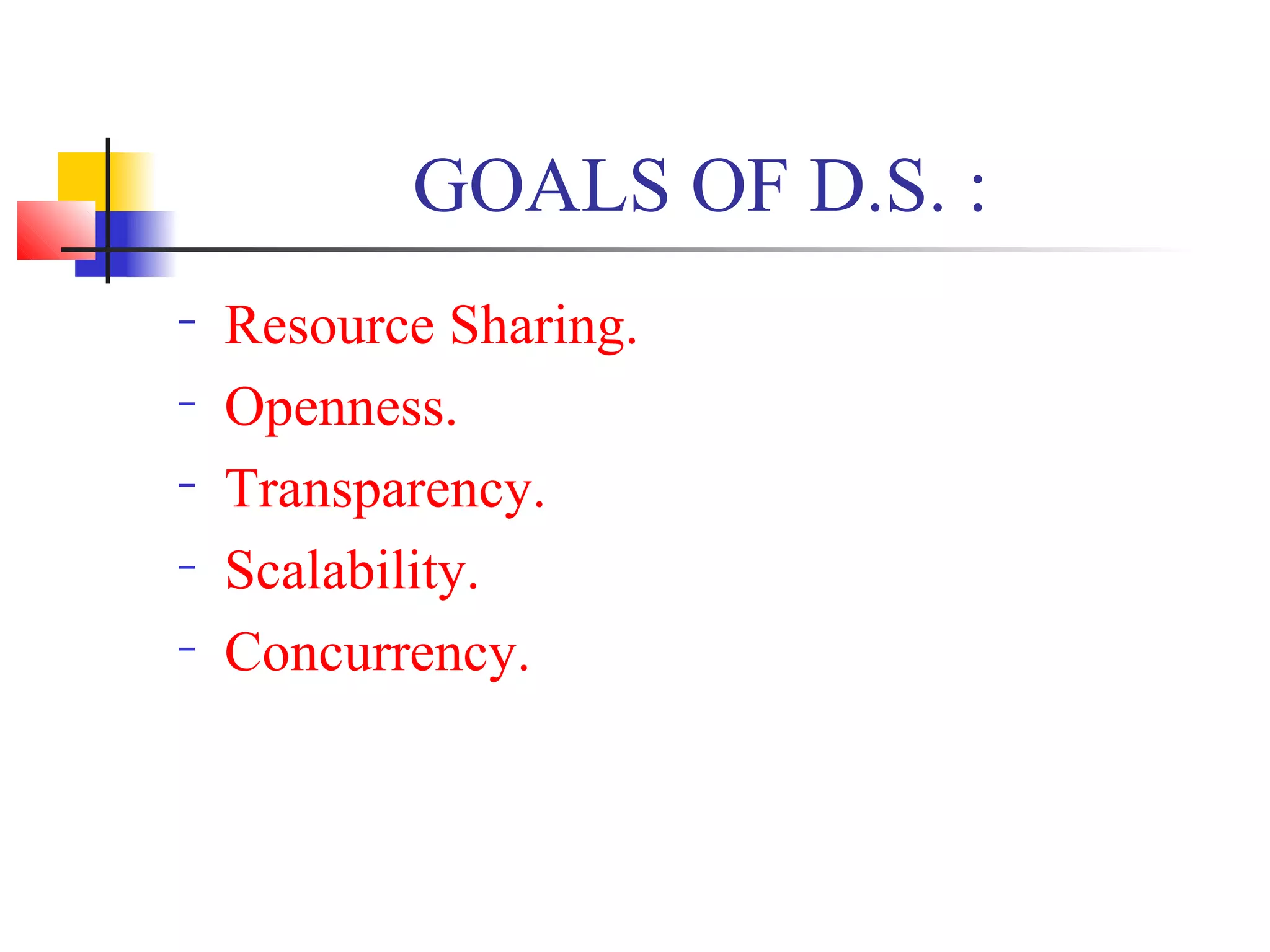 GOALS OF D.S. :
− Resource Sharing.
− Openness.
− Transparency.
− Scalability.
− Concurrency.
 