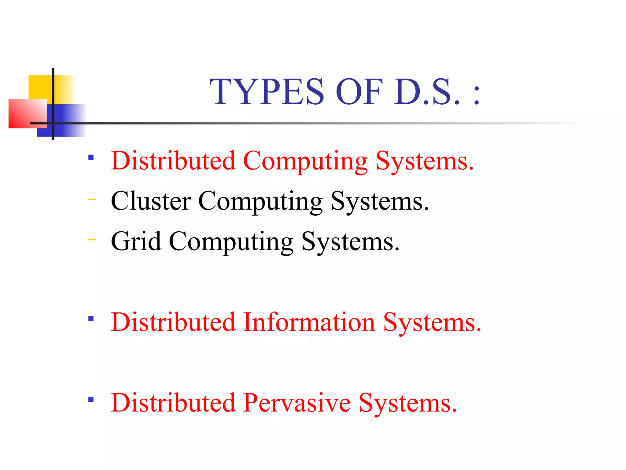 TYPES OF D.S. :
 Distributed Computing Systems.
− Cluster Computing Systems.
− Grid Computing Systems.
 Distributed Information Systems.
 Distributed Pervasive Systems.
 