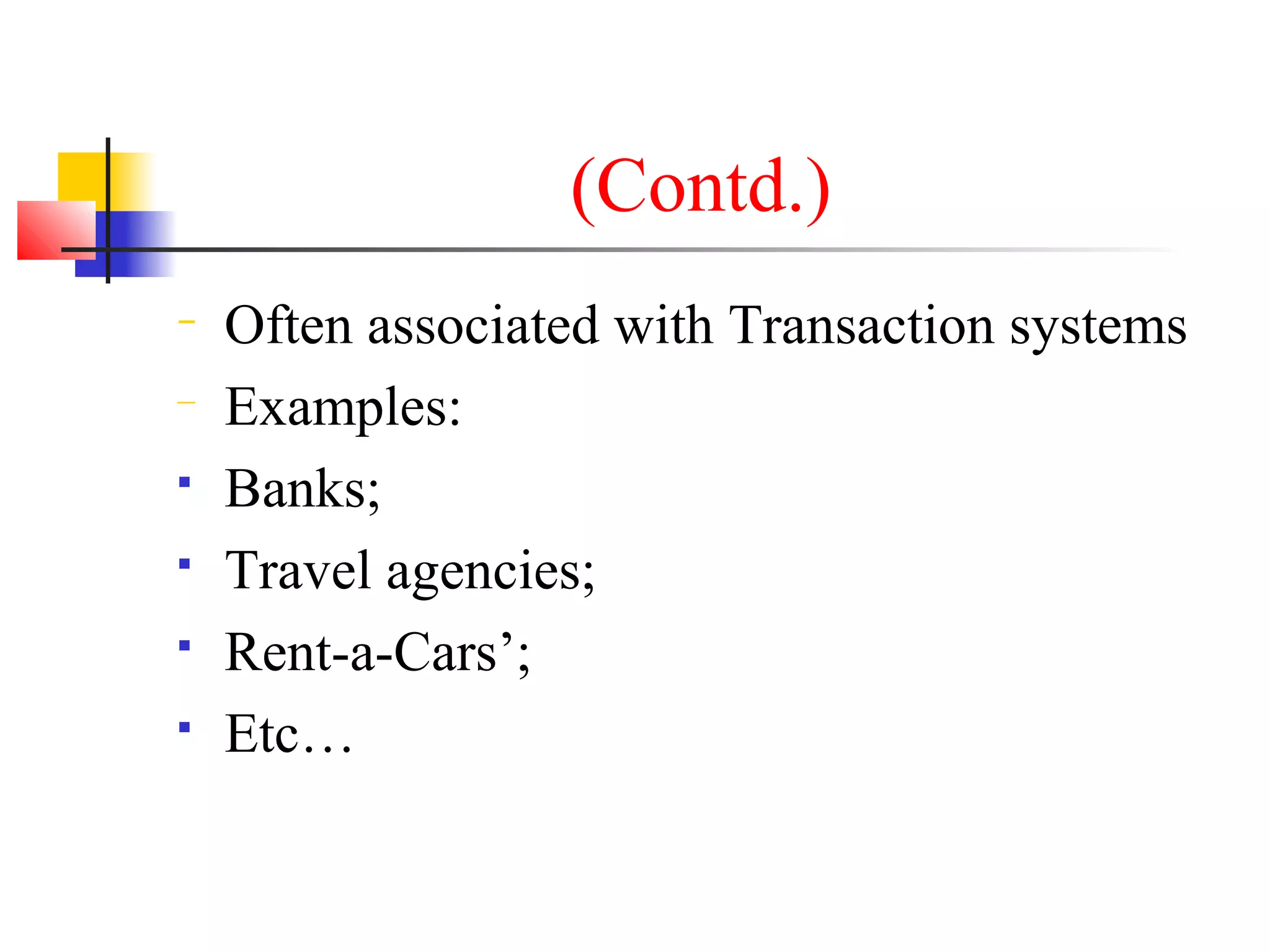 (Contd.)
− Often associated with Transaction systems
− Examples:
 Banks;
 Travel agencies;
 Rent-a-Cars’;
 Etc…
 