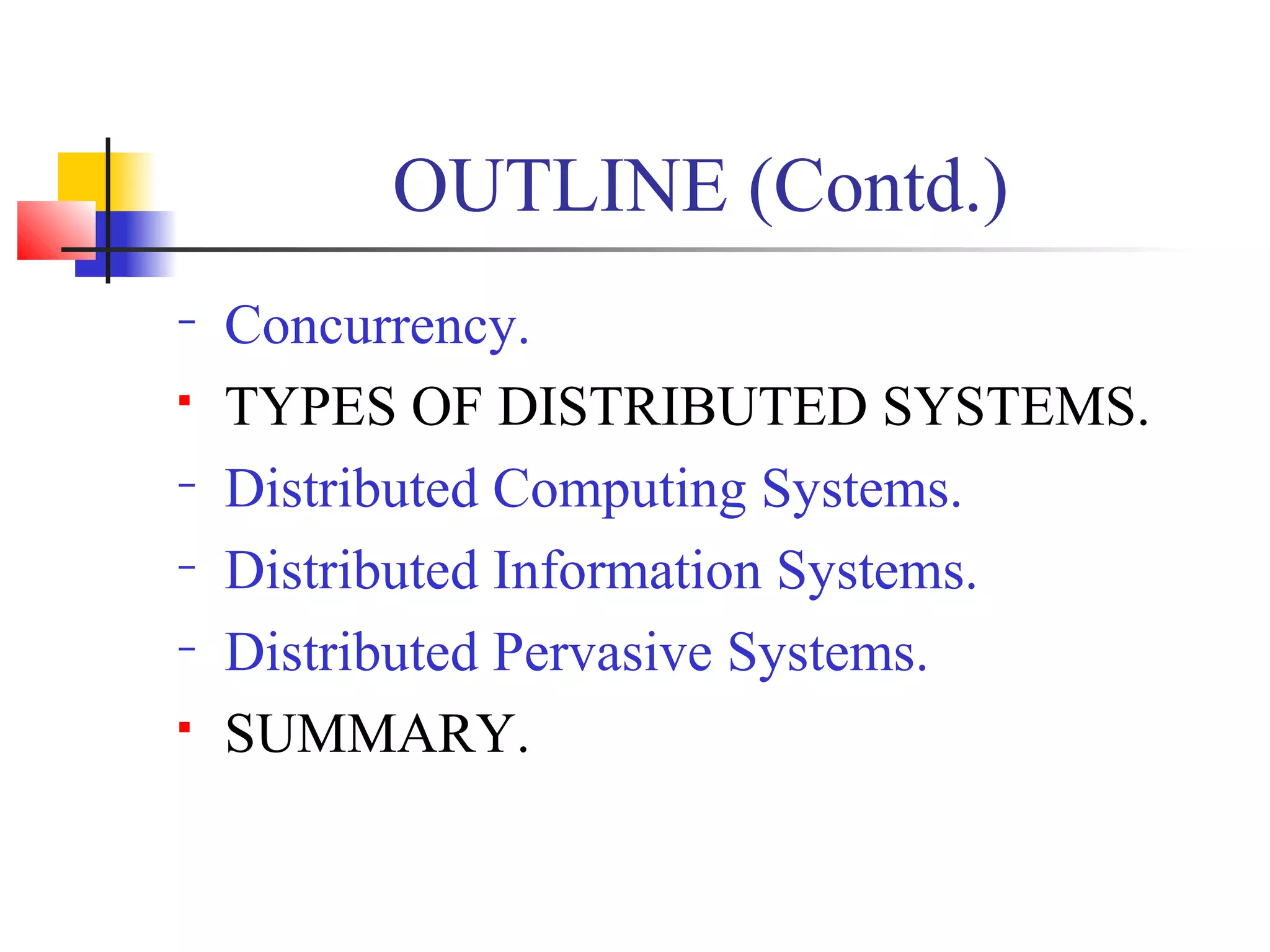 OUTLINE (Contd.)
− Concurrency.
 TYPES OF DISTRIBUTED SYSTEMS.
− Distributed Computing Systems.
− Distributed Information Systems.
− Distributed Pervasive Systems.
 SUMMARY.
 