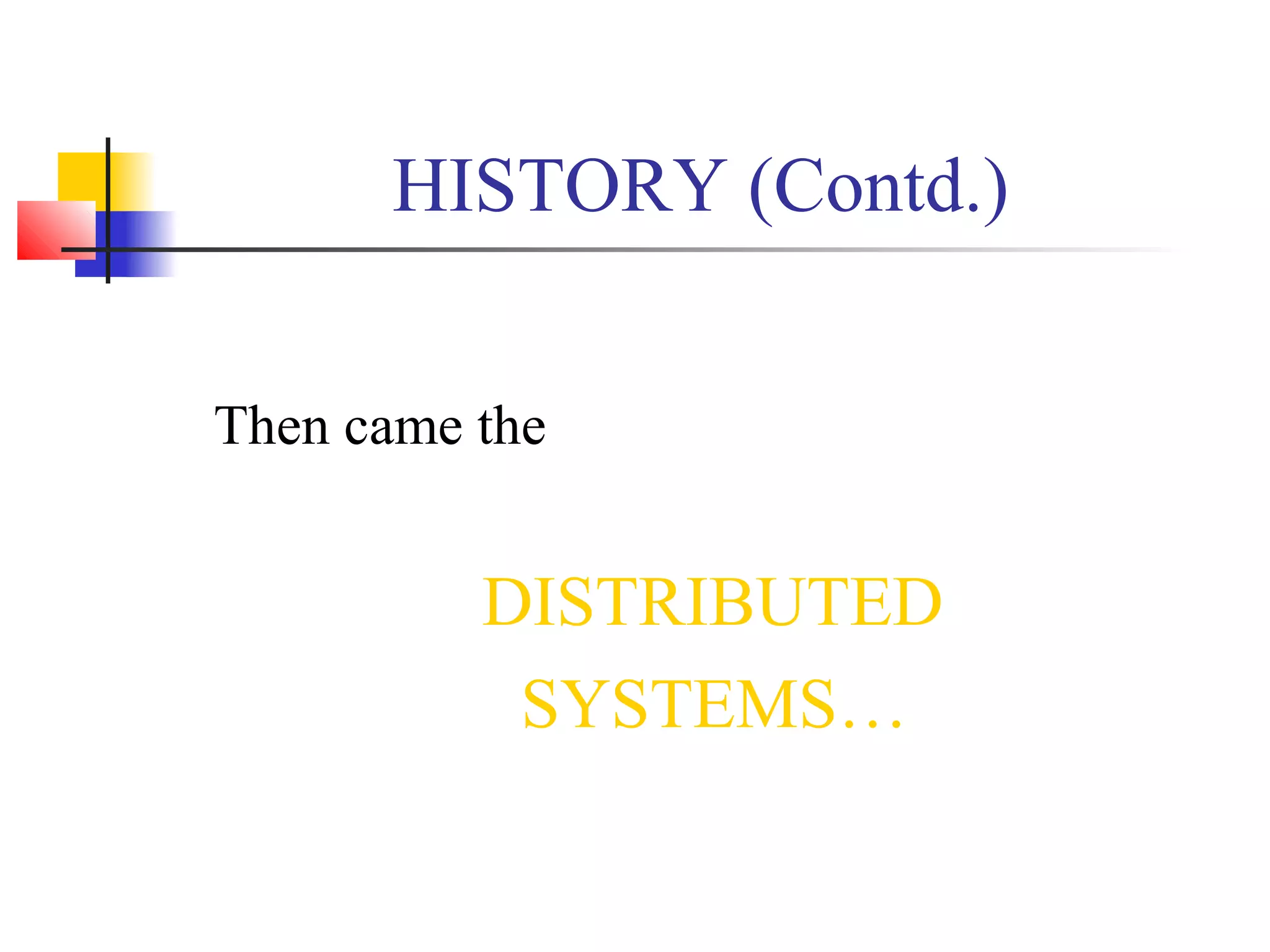 HISTORY (Contd.)
Then came the
DISTRIBUTED
SYSTEMS…
 