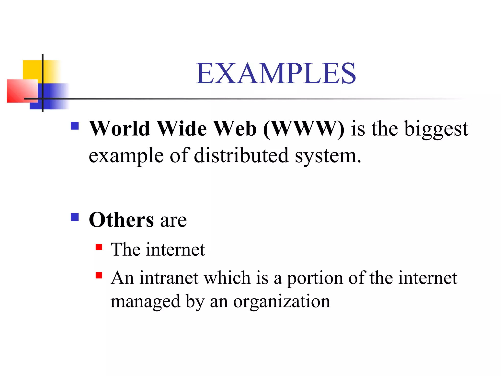 EXAMPLES
 World Wide Web (WWW) is the biggest
example of distributed system.
 Others are
 The internet
 An intranet which is a portion of the internet
managed by an organization
 