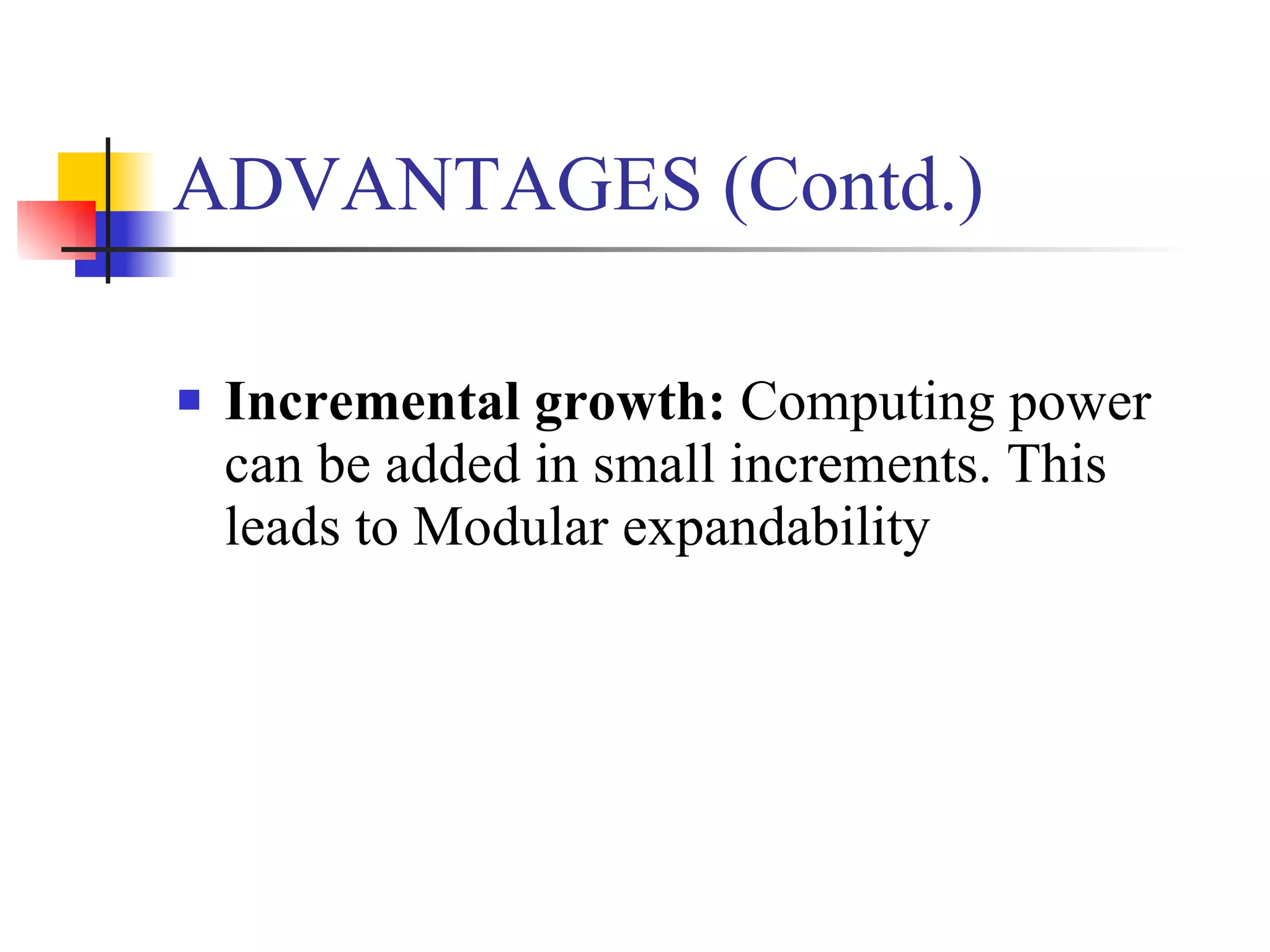 ADVANTAGES (Contd.)

   Incremental growth: Computing power
    can be added in small increments. This
    leads to Modular expandability
 