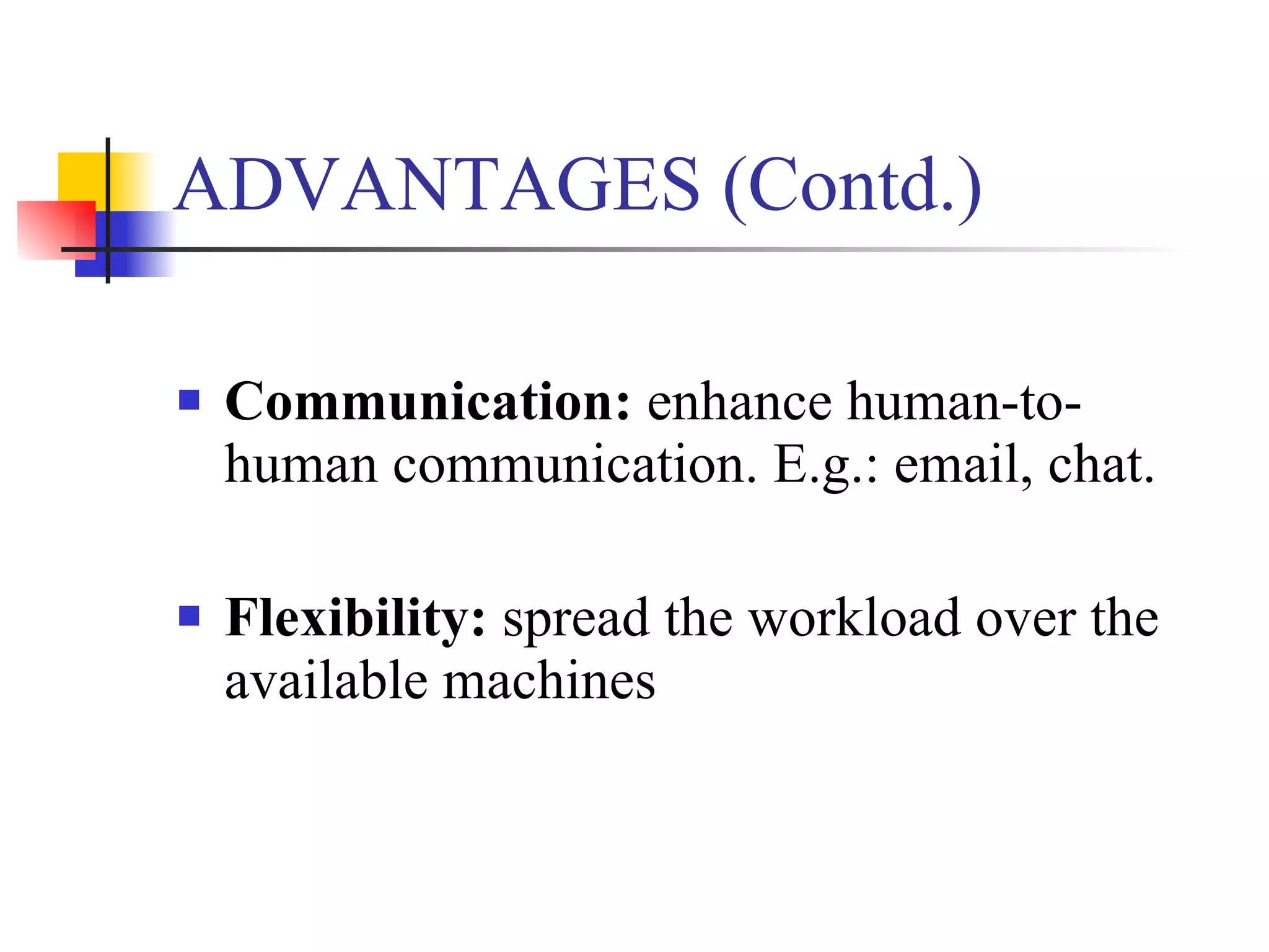 ADVANTAGES (Contd.)

   Communication: enhance human-to-
    human communication. E.g.: email, chat.

   Flexibility: spread the workload over the
    available machines
 