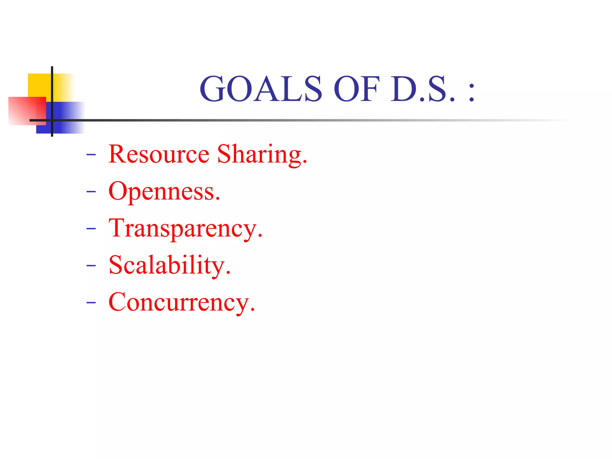 GOALS OF D.S. :
−   Resource Sharing.
−   Openness.
−   Transparency.
−   Scalability.
−   Concurrency.
 