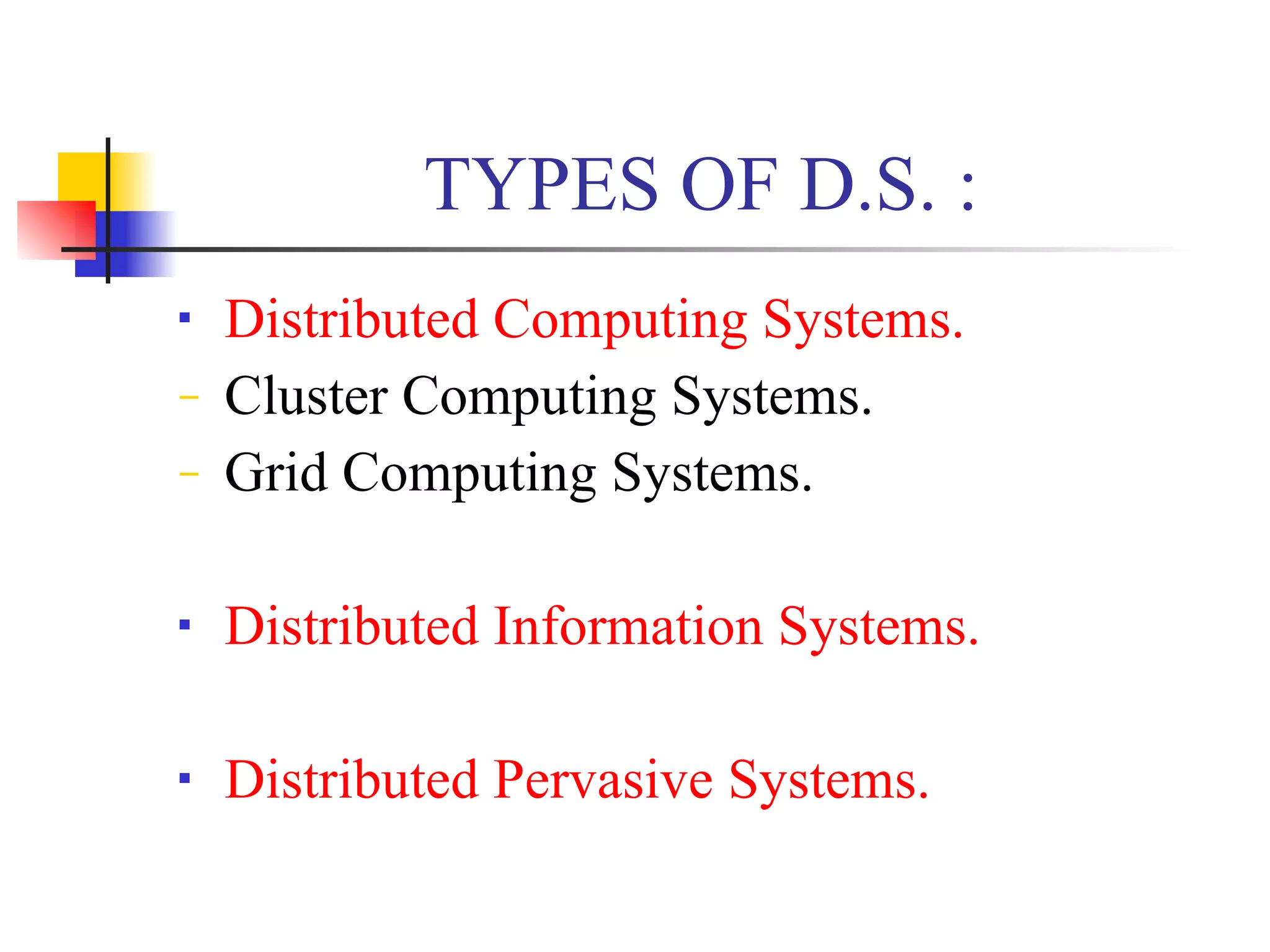 TYPES OF D.S. :
   Distributed Computing Systems.
−   Cluster Computing Systems.
−   Grid Computing Systems.

   Distributed Information Systems.

   Distributed Pervasive Systems.
 