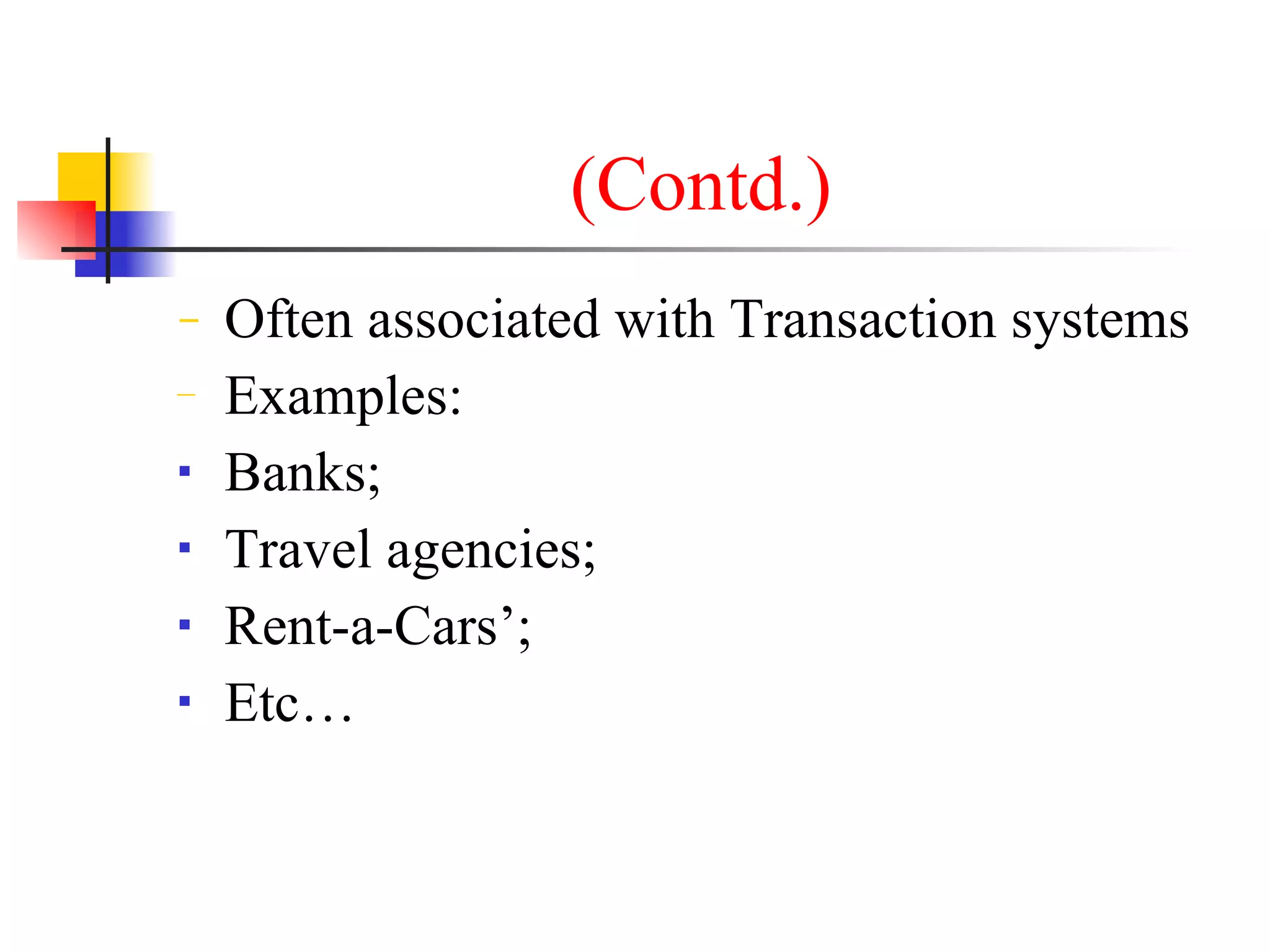 (Contd.)
−   Often associated with Transaction systems
−   Examples:
   Banks;
   Travel agencies;
   Rent-a-Cars’;
   Etc…
 
