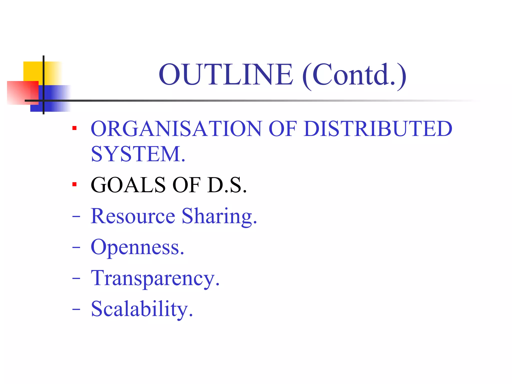 OUTLINE (Contd.)
   ORGANISATION OF DISTRIBUTED
    SYSTEM.
   GOALS OF D.S.
−   Resource Sharing.
−   Openness.
−   Transparency.
−   Scalability.
 