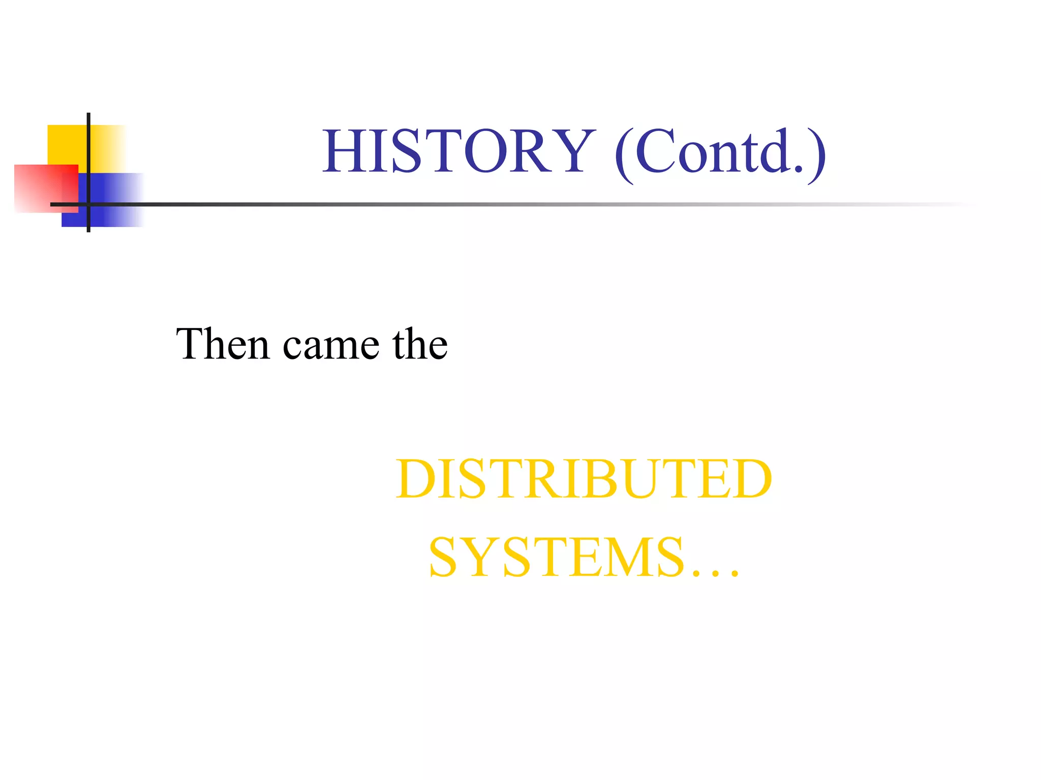 HISTORY (Contd.)

Then came the


          DISTRIBUTED
           SYSTEMS…
 