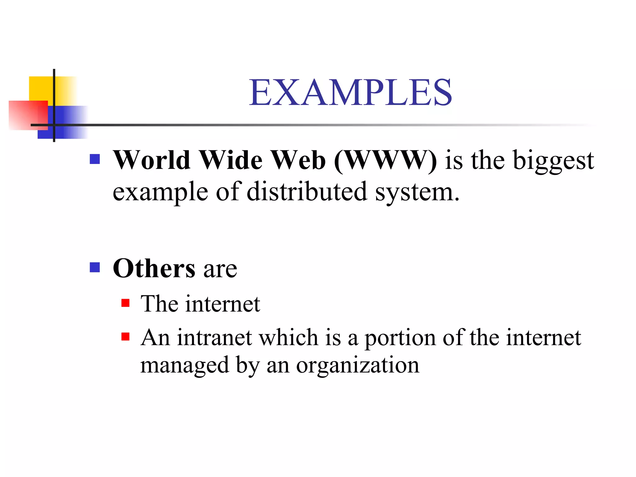 EXAMPLES
   World Wide Web (WWW) is the biggest
    example of distributed system.

   Others are
       The internet
       An intranet which is a portion of the internet
        managed by an organization
 
