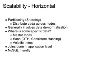 Scalability - Horizontal

  Partitioning (Sharding)
     Distribute dada across nodes
  Generally involves data de-normalization
  Where is some specific data?
     Master Index
     Hash (DTH, Consistent Hashing)
     Volatile Index
  Joins done in application level
  NoSQL friendly
 