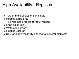 High Availability - Replicas

  Two or more copies of same data
  Replica granularity
     From node replica to "row" replica
  Load balancing
  Write concurrency
  Replica updates
  Key for high availability and root of several problems
 