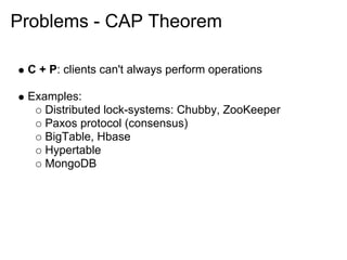 Problems - CAP Theorem

 C + P: clients can't always perform operations

 Examples:
    Distributed lock-systems: Chubby, ZooKeeper
    Paxos protocol (consensus)
    BigTable, Hbase
    Hypertable
    MongoDB
 