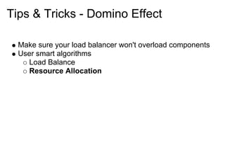 Tips & Tricks - Domino Effect

  Make sure your load balancer won't overload components
  User smart algorithms
     Load Balance
     Resource Allocation
 