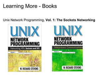 Learning More - Books

Unix Network Programming, Vol. 1: The Sockets Networking
 