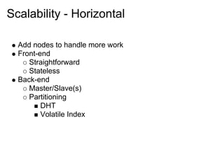 Scalability - Horizontal

  Add nodes to handle more work
  Front-end
     Straightforward
     Stateless
  Back-end
     Master/Slave(s)
     Partitioning
         DHT
         Volatile Index
 