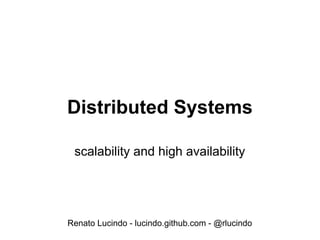 Distributed Systems

 scalability and high availability




Renato Lucindo - lucindo.github.com - @rlucindo
 