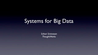Systems for Big Data

      Srihari Srinivasan
       ThoughtWorks
 