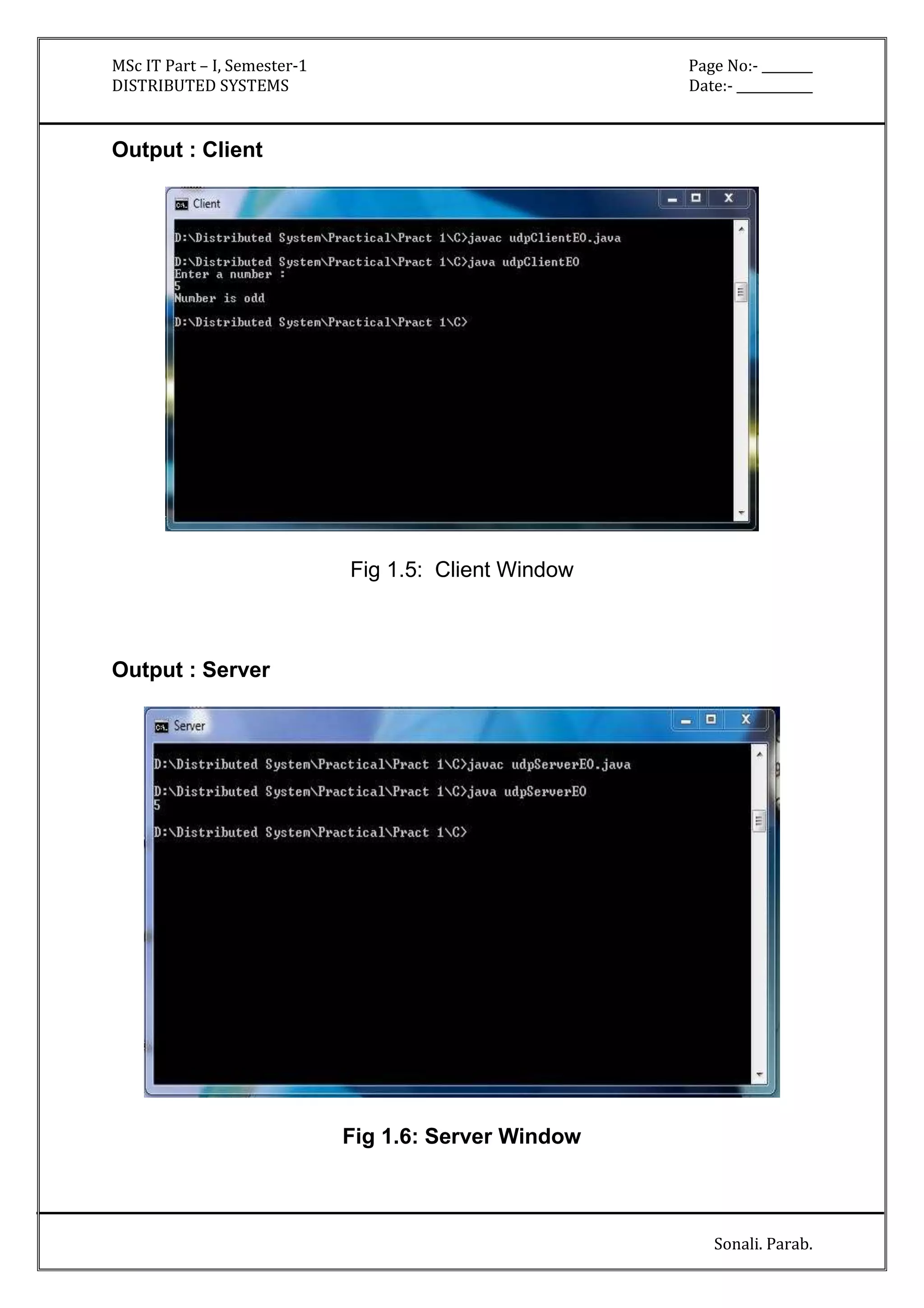 MSc IT Part – I, Semester-1 Page No:- ________ 
DISTRIBUTED SYSTEMS Date:- ____________ 
Sonali. Parab. 
Output : Client 
Fig 1.5: Client Window 
Output : Server 
Fig 1.6: Server Window 
 
