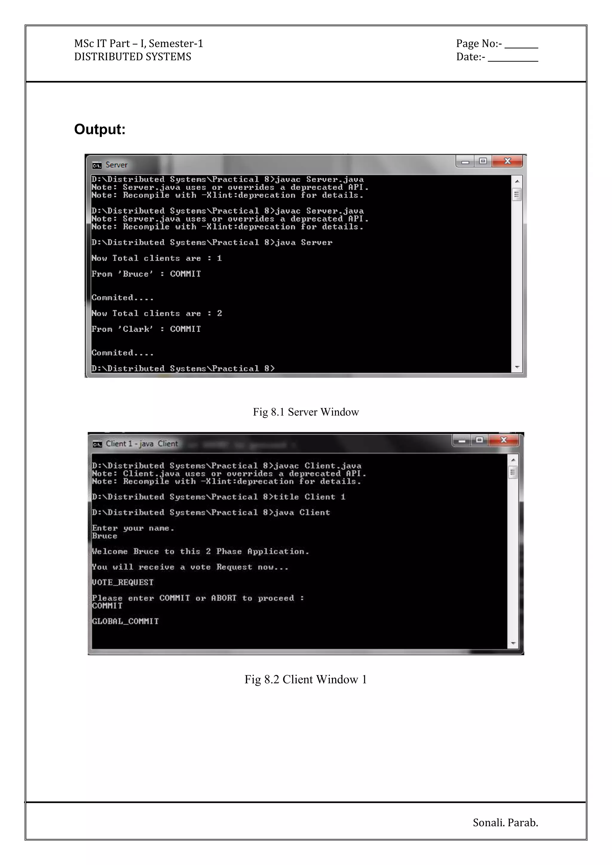 MSc IT Part – I, Semester-1 Page No:- ________ 
DISTRIBUTED SYSTEMS Date:- ____________ 
Sonali. Parab. 
Output: 
Fig 8.1 Server Window 
Fig 8.2 Client Window 1 
 