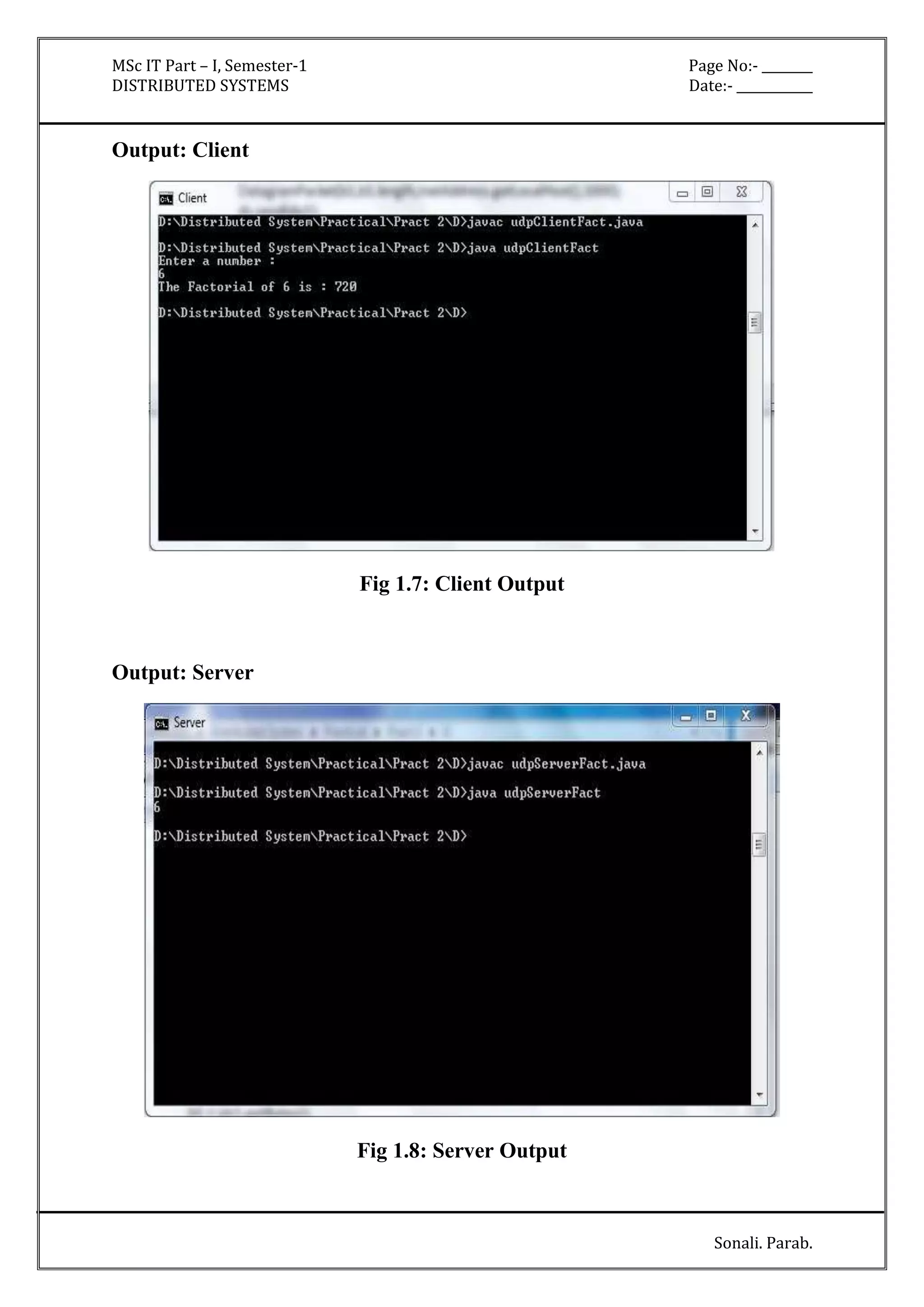 MSc IT Part – I, Semester-1 Page No:- ________ 
DISTRIBUTED SYSTEMS Date:- ____________ 
Sonali. Parab. 
Output: Client 
Fig 1.7: Client Output 
Output: Server 
Fig 1.8: Server Output 
 