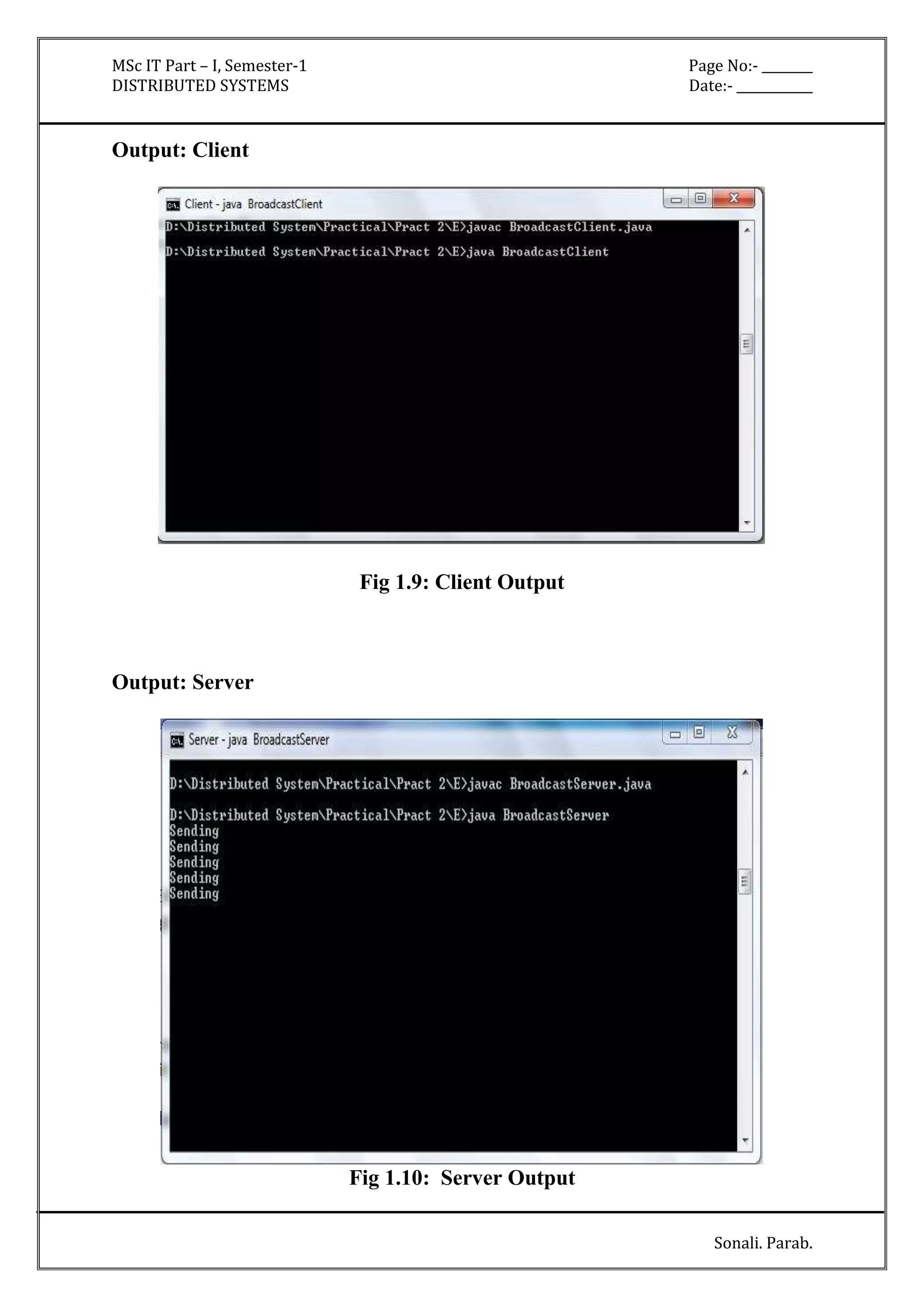 MSc IT Part – I, Semester-1 Page No:- ________ 
DISTRIBUTED SYSTEMS Date:- ____________ 
Sonali. Parab. 
Output: Client 
Fig 1.9: Client Output 
Output: Server 
Fig 1.10: Server Output 
 