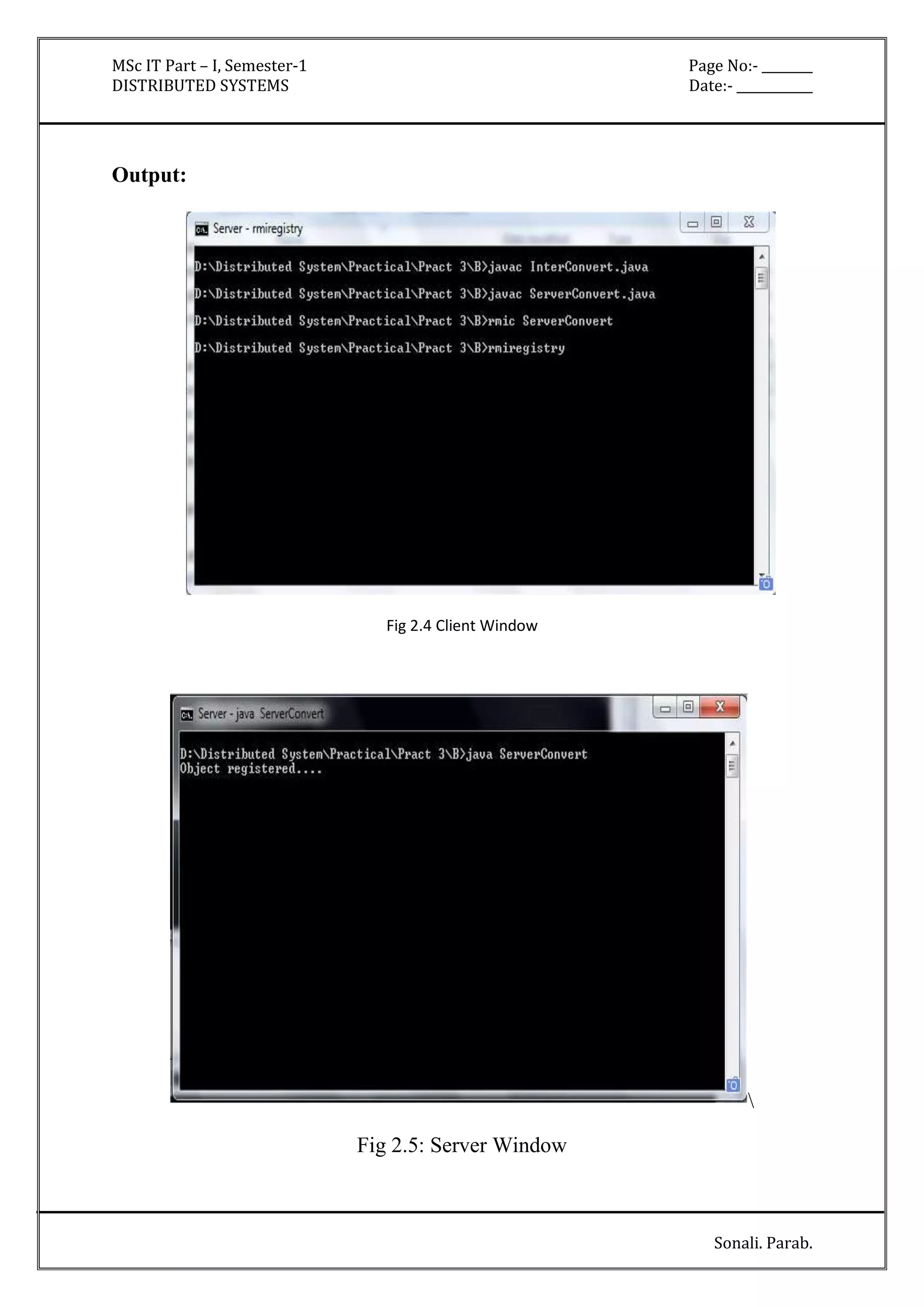 MSc IT Part – I, Semester-1 Page No:- ________ 
DISTRIBUTED SYSTEMS Date:- ____________ 
Sonali. Parab. 
Output: 
Fig 2.4 Client Window 
 
Fig 2.5: Server Window 
 