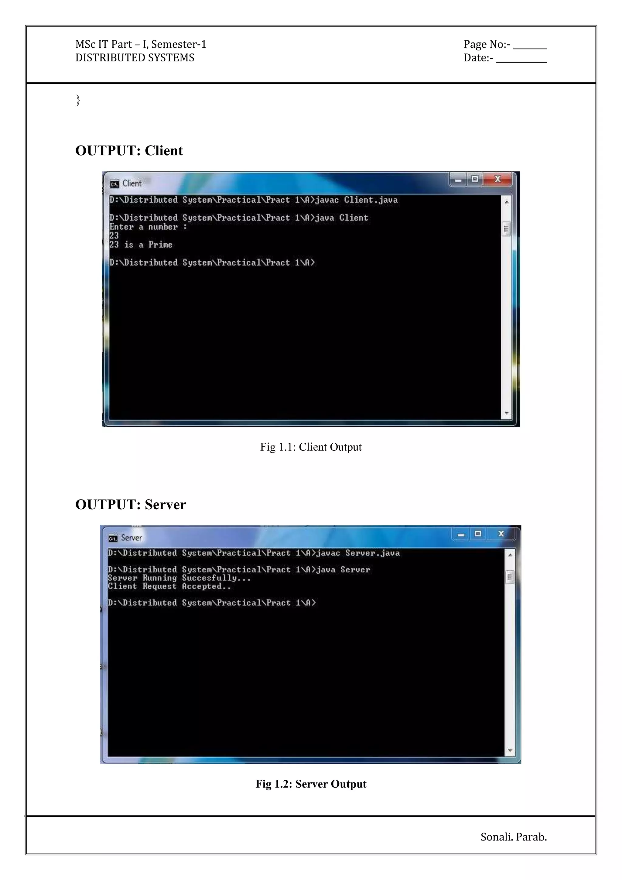 MSc IT Part – I, Semester-1 Page No:- ________ 
DISTRIBUTED SYSTEMS Date:- ____________ 
Sonali. Parab. 
} 
OUTPUT: Client 
Fig 1.1: Client Output 
OUTPUT: Server 
Fig 1.2: Server Output 
 