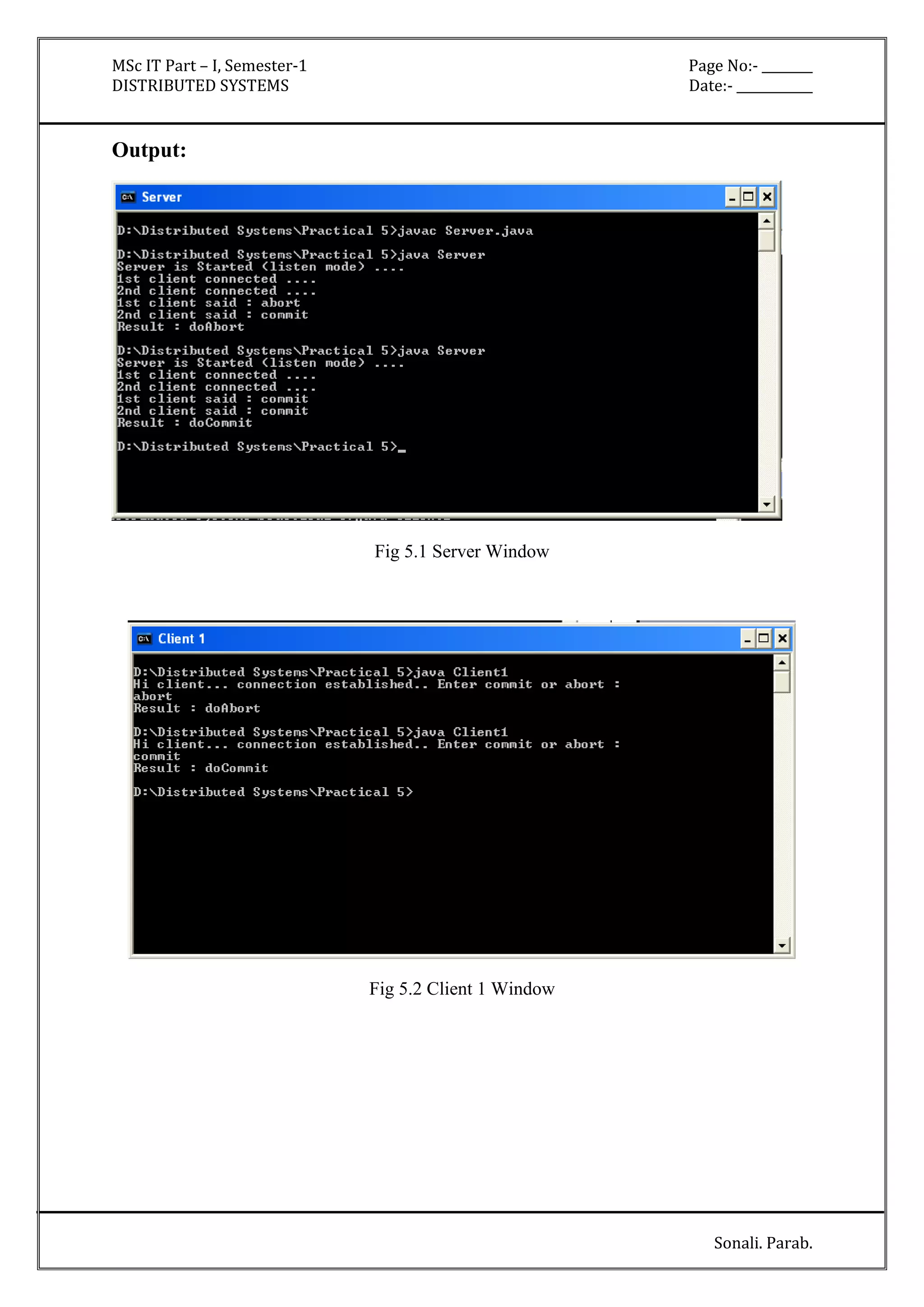 MSc IT Part – I, Semester-1 Page No:- ________ 
DISTRIBUTED SYSTEMS Date:- ____________ 
Sonali. Parab. 
Output: 
Fig 5.1 Server Window 
Fig 5.2 Client 1 Window 
 