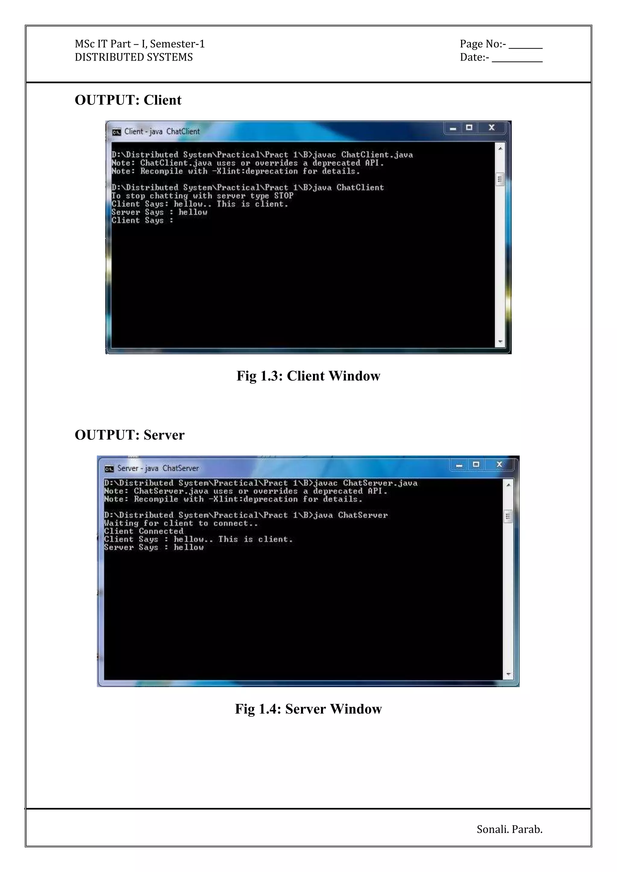 MSc IT Part – I, Semester-1 Page No:- ________ 
DISTRIBUTED SYSTEMS Date:- ____________ 
Sonali. Parab. 
OUTPUT: Client 
Fig 1.3: Client Window 
OUTPUT: Server 
Fig 1.4: Server Window 
 