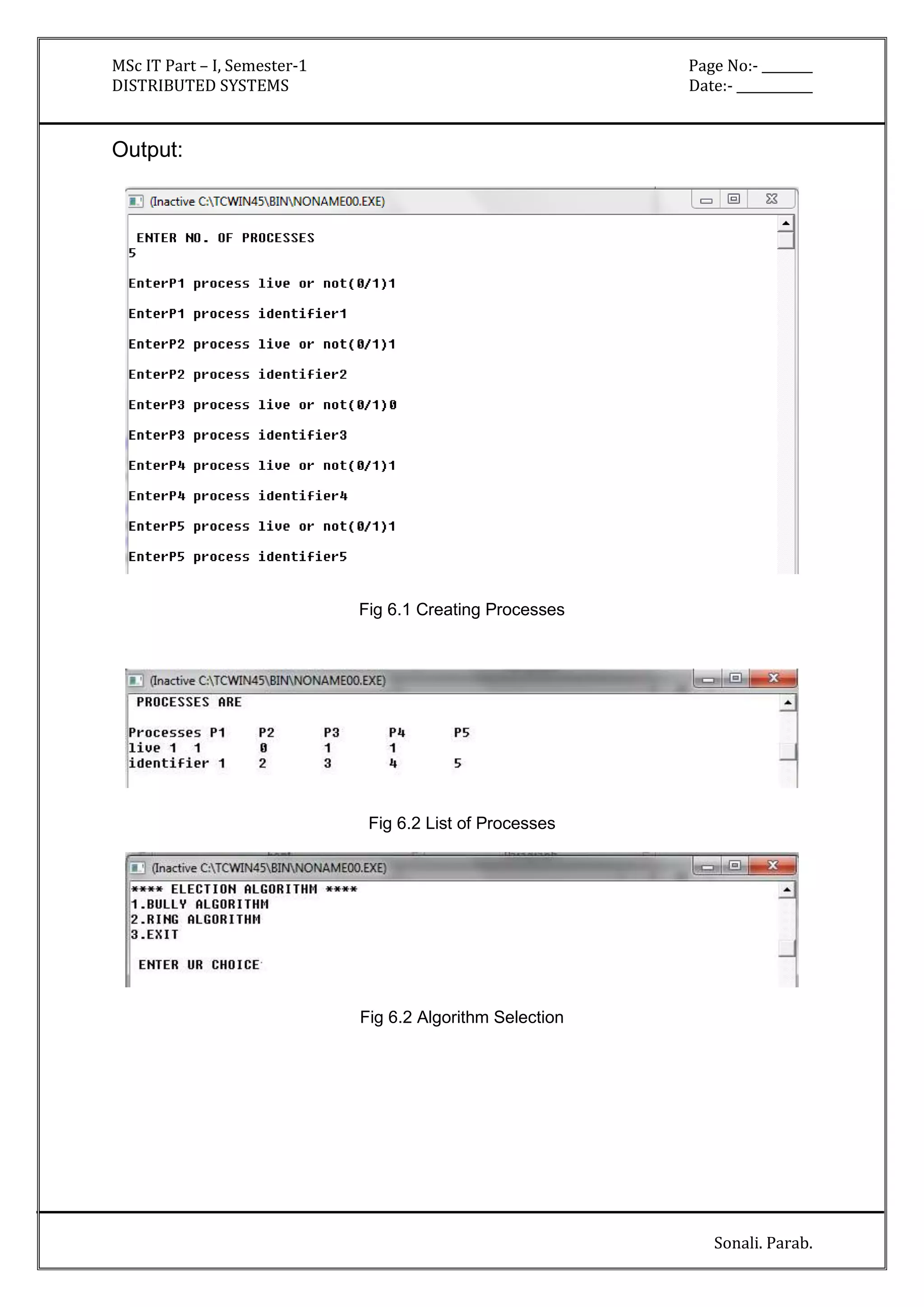 MSc IT Part – I, Semester-1 Page No:- ________ 
DISTRIBUTED SYSTEMS Date:- ____________ 
Sonali. Parab. 
Output: 
Fig 6.1 Creating Processes 
Fig 6.2 List of Processes 
Fig 6.2 Algorithm Selection 
 