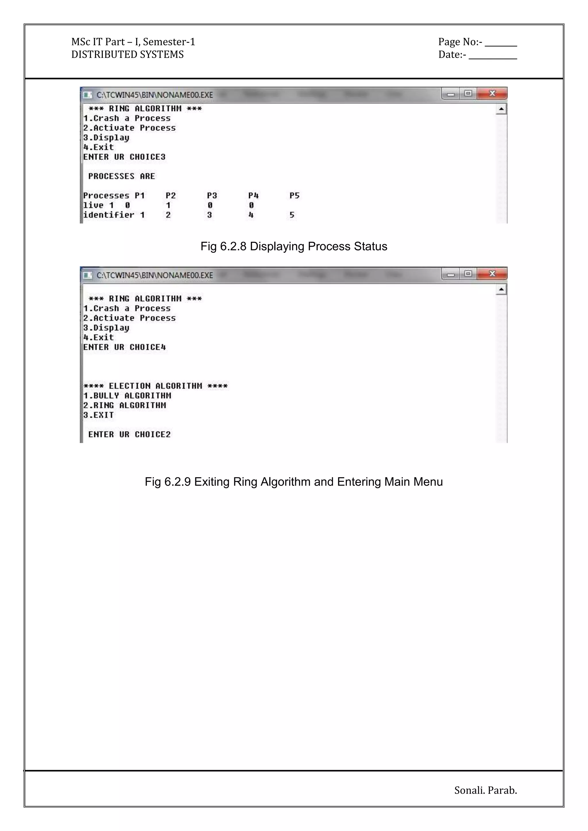 MSc IT Part – I, Semester-1 Page No:- ________ 
DISTRIBUTED SYSTEMS Date:- ____________ 
Sonali. Parab. 
Fig 6.2.8 Displaying Process Status 
Fig 6.2.9 Exiting Ring Algorithm and Entering Main Menu 
 
