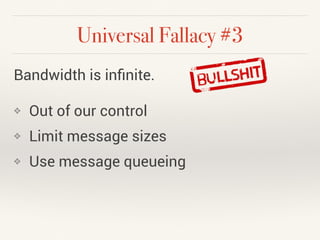Universal Fallacy #3 
Bandwidth is infinite. 
❖ Out of our control 
❖ Limit message sizes 
❖ Use message queueing 
 