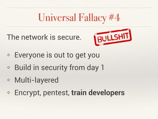 Universal Fallacy #4 
The network is secure. 
❖ Everyone is out to get you 
❖ Build in security from day 1 
❖ Multi-layere...