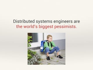 Distributed systems engineers are 
the world’s biggest pessimists. 
 