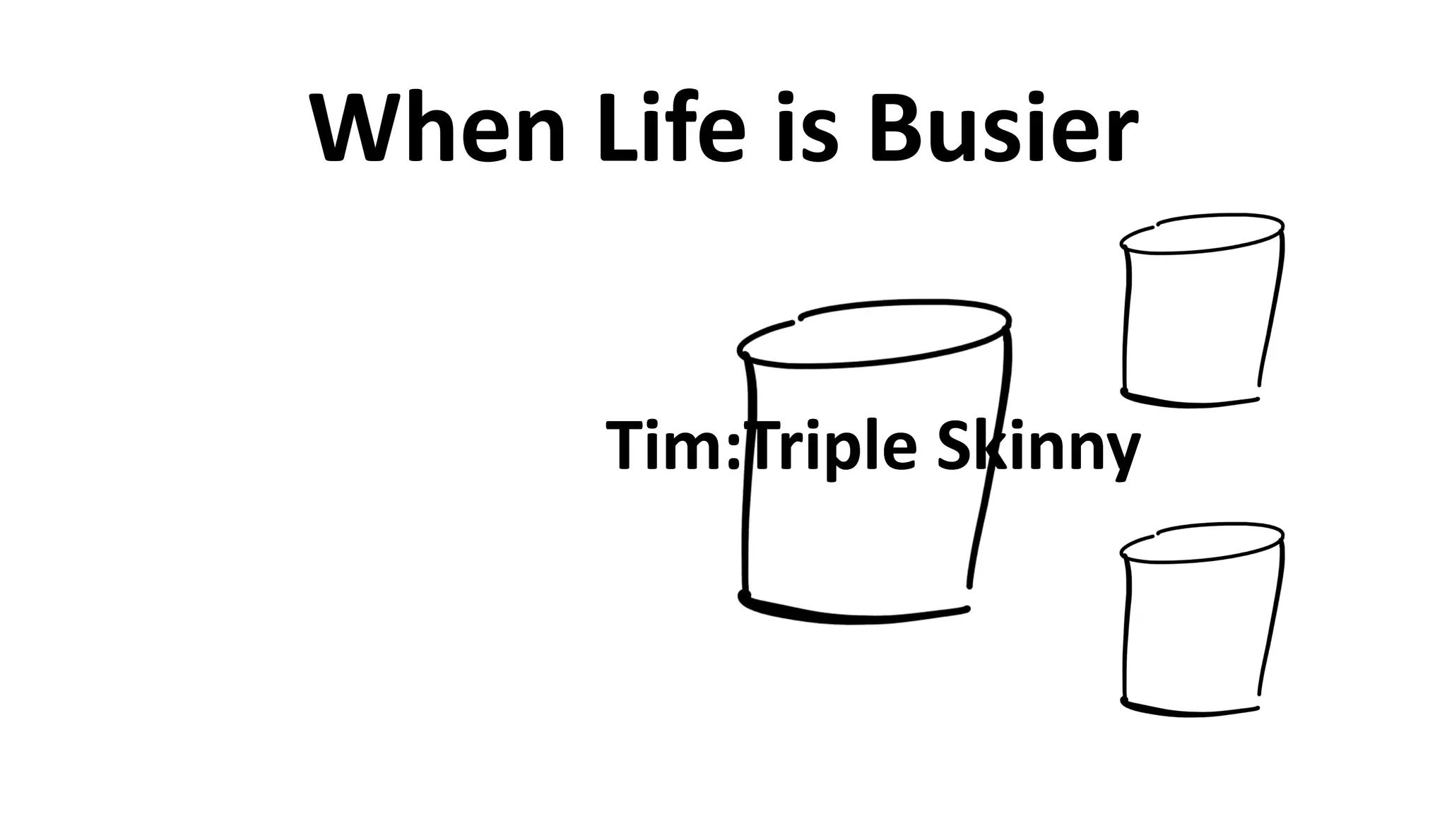 When	
  Life	
  is	
  Busier
Tim:Triple	
  SkinnyTim:Triple	
  Skinny
 