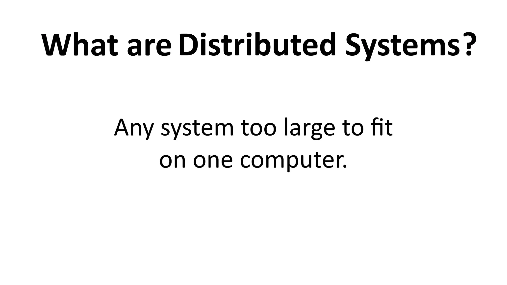 What	
  are ?Distributed	
  Systems
Any	
  system	
  too	
  large	
  to	
  ﬁt	
  
on	
  one	
  computer.
 