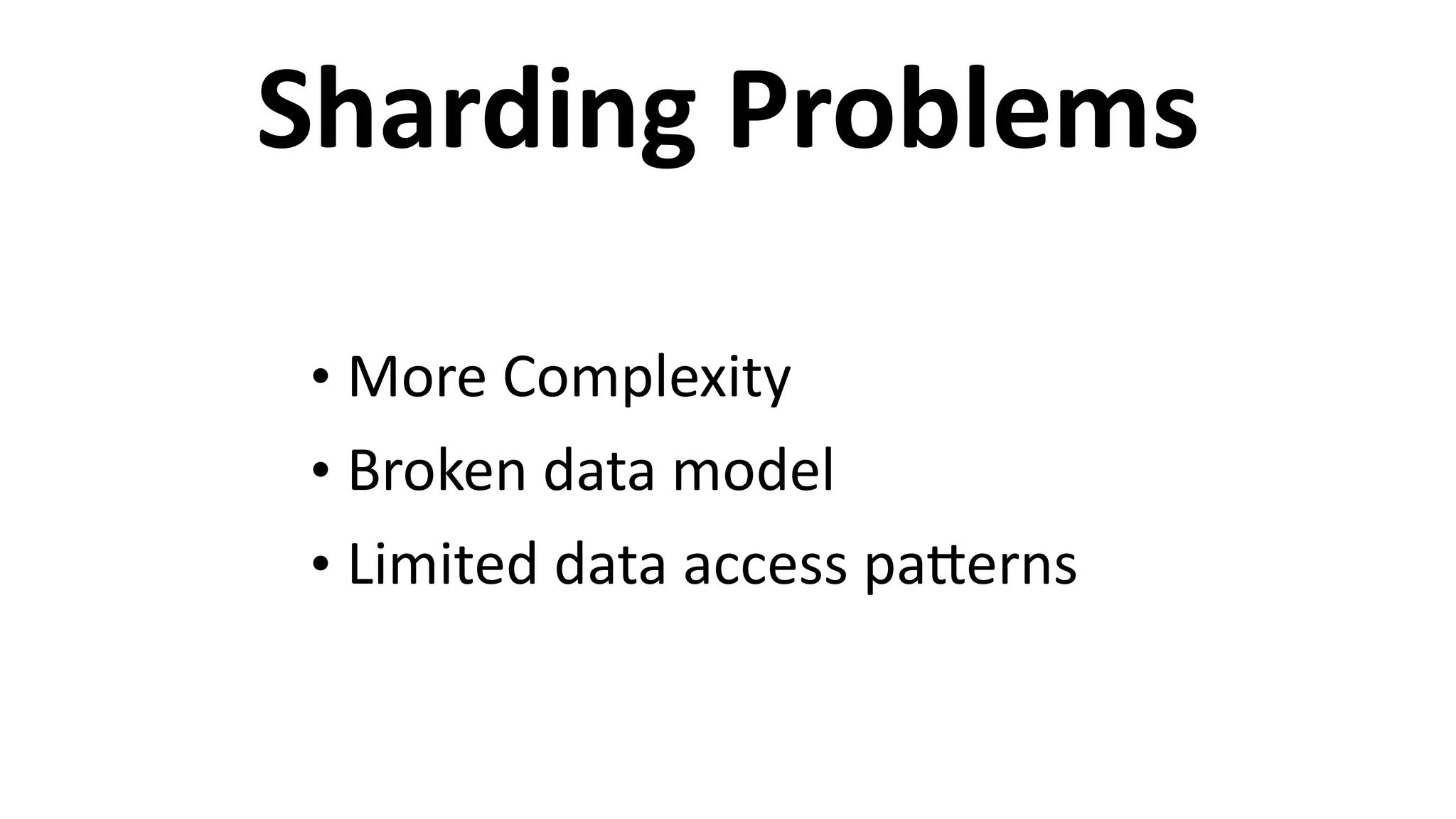 Sharding	
  Problems
• More	
  Complexity	
  
• Broken	
  data	
  model	
  
• Limited	
  data	
  access	
  paEerns
 