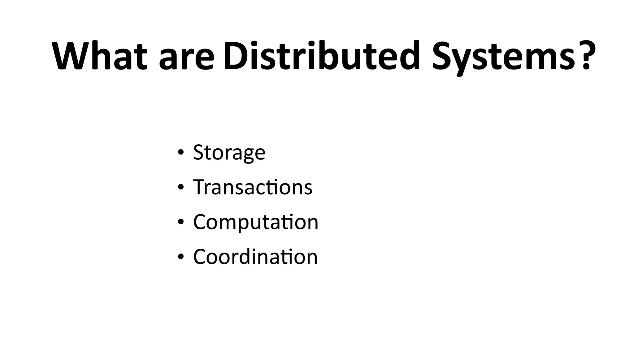 What	
  are
• Storage	
  
• Transac6ons	
  
• Computa6on	
  
• Coordina6on
?Distributed	
  Systems
 