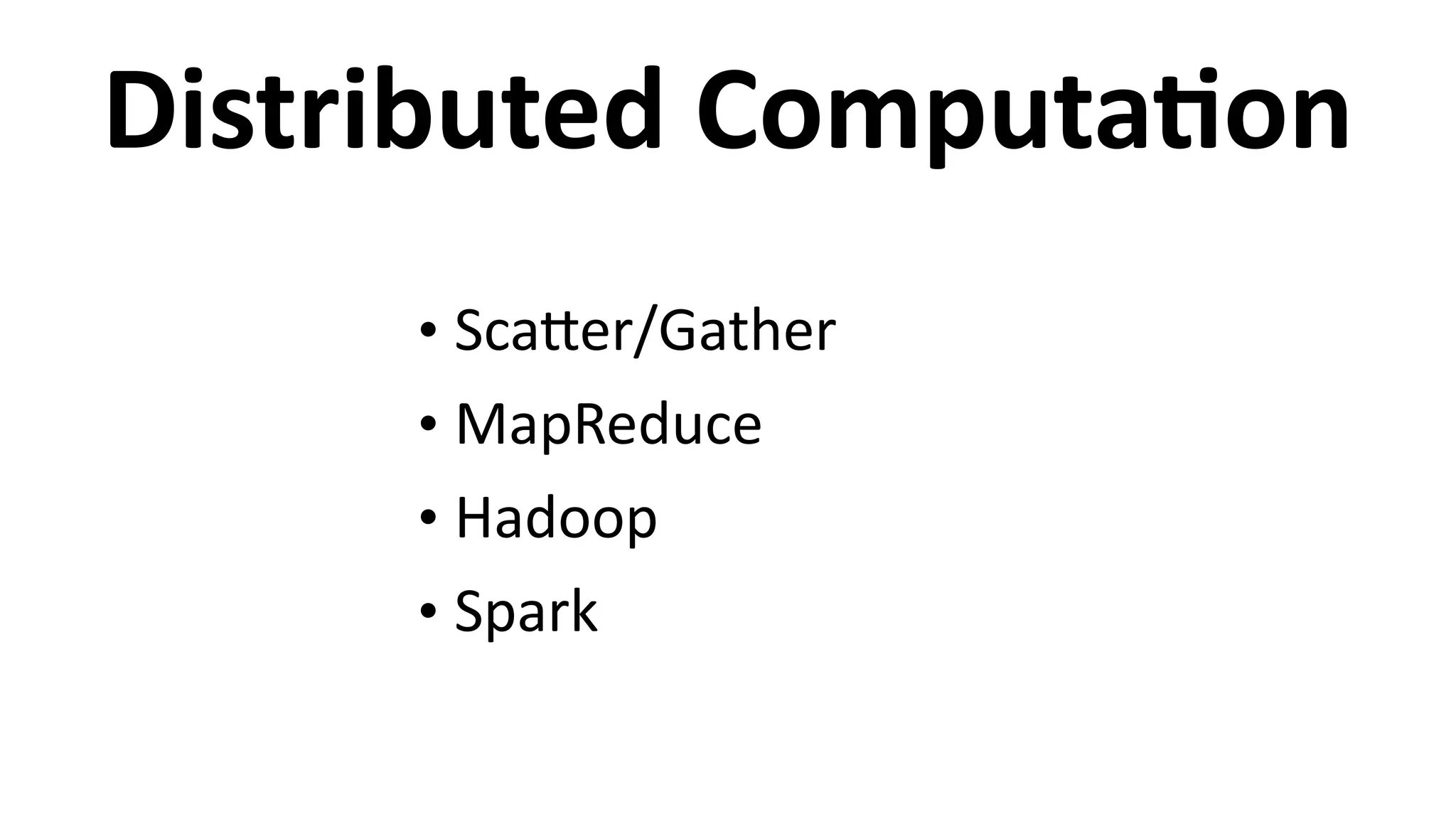 Distributed	
  ComputaCon
• ScaEer/Gather	
  
• MapReduce	
  
• Hadoop	
  
• Spark
 