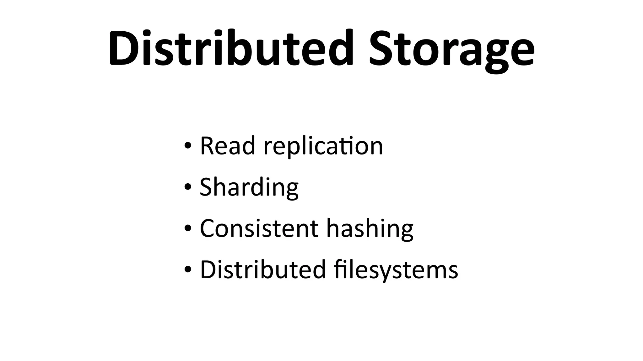 Distributed	
  Storage
• Read	
  replica6on	
  
• Sharding	
  
• Consistent	
  hashing	
  
• Distributed	
  ﬁlesystems
 